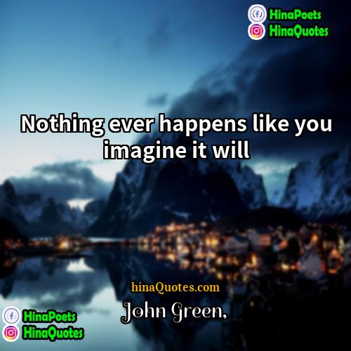 John Green Quotes | Nothing ever happens like you imagine it